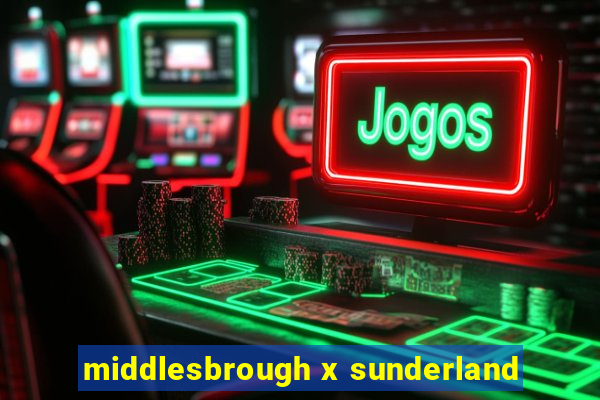 middlesbrough x sunderland